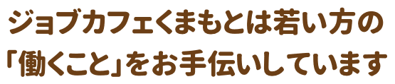 ジョブカフェくまもとは若い方の「働くこと」お手伝いしています