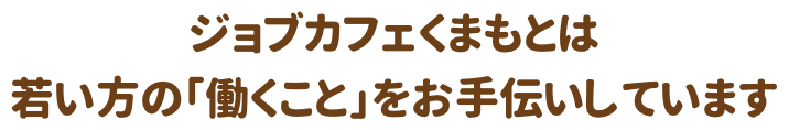 ジョブカフェくまもとは若い方の「働くこと」お手伝いしています